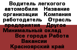 Водитель легкогого автомобиля › Название организации ­ Компания-работодатель › Отрасль предприятия ­ Другое › Минимальный оклад ­ 55 000 - Все города Работа » Вакансии   . Красноярский край,Сосновоборск г.